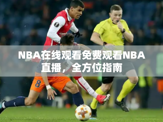 NBA在线观看免费观看NBA直播，全方位指南