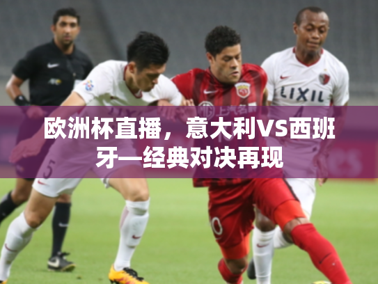 欧洲杯直播，意大利VS西班牙—经典对决再现