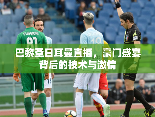 巴黎圣日耳曼直播，豪门盛宴背后的技术与激情