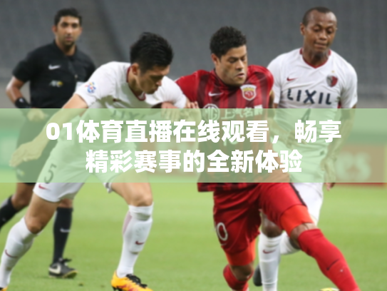 01体育直播在线观看，畅享精彩赛事的全新体验