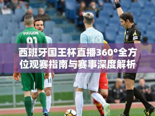 西班牙国王杯直播360°全方位观赛指南与赛事深度解析
