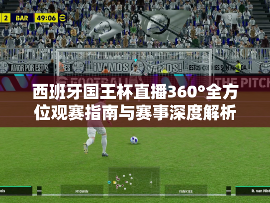 西班牙国王杯直播360°全方位观赛指南与赛事深度解析