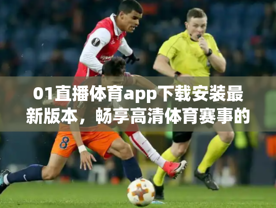 01直播体育app下载安装最新版本，畅享高清体育赛事的终极指南