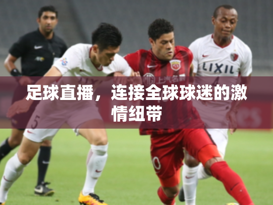 足球直播，连接全球球迷的激情纽带