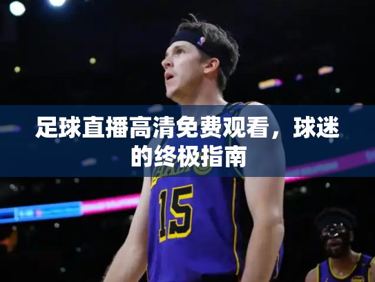 足球直播高清免费观看，球迷的终极指南