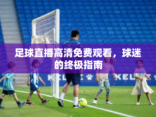 足球直播高清免费观看，球迷的终极指南
