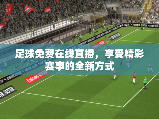 足球免费在线直播，享受精彩赛事的全新方式