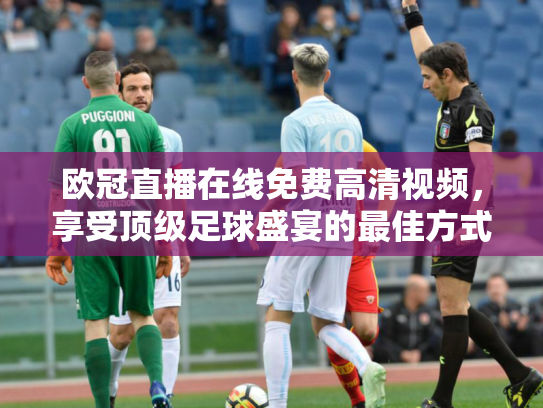 欧冠直播在线免费高清视频，享受顶级足球盛宴的最佳方式