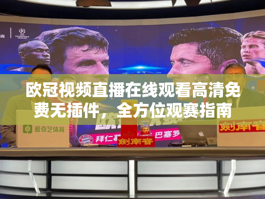 欧冠视频直播在线观看高清免费无插件，全方位观赛指南