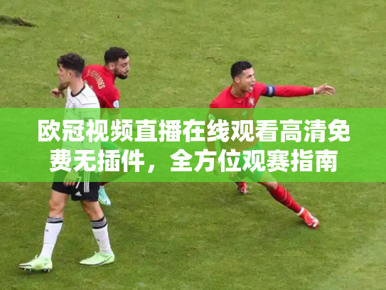 欧冠视频直播在线观看高清免费无插件，全方位观赛指南