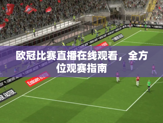 欧冠比赛直播在线观看，全方位观赛指南