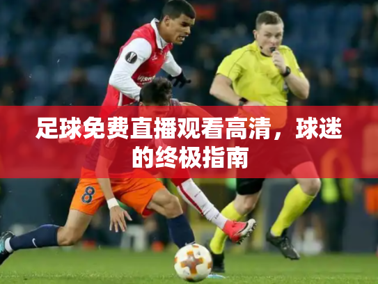 足球免费直播观看高清，球迷的终极指南