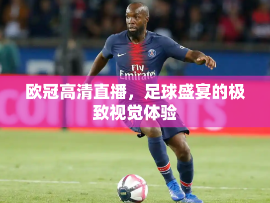 欧冠高清直播，足球盛宴的极致视觉体验
