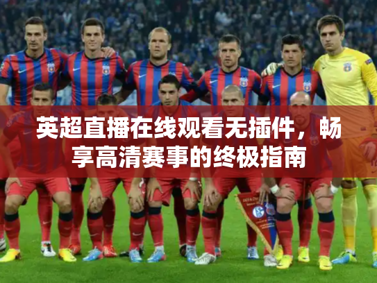 英超直播在线观看无插件，畅享高清赛事的终极指南