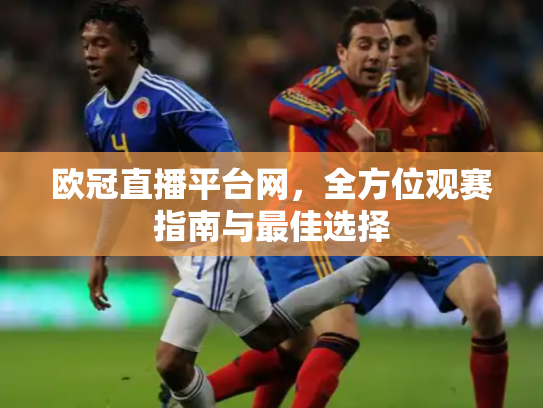 欧冠直播平台网，全方位观赛指南与最佳选择