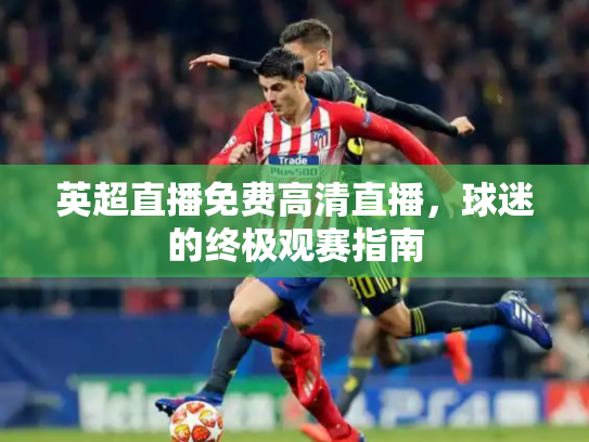 英超直播免费高清直播，球迷的终极观赛指南
