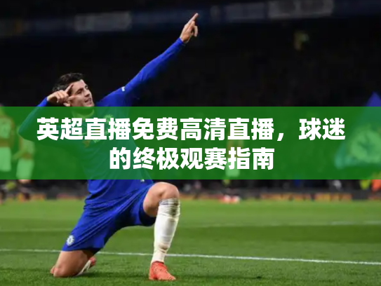 英超直播免费高清直播，球迷的终极观赛指南