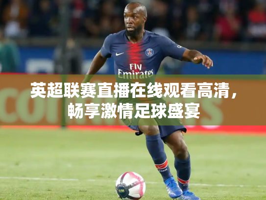 英超联赛直播在线观看高清，畅享激情足球盛宴