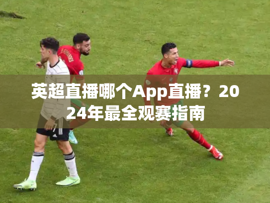 英超直播哪个App直播？2024年最全观赛指南