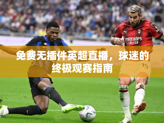 免费无插件英超直播，球迷的终极观赛指南
