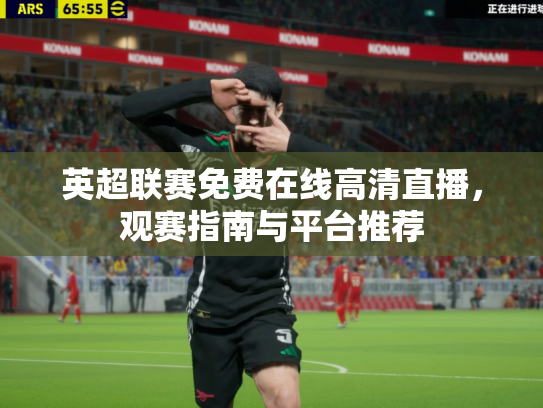 英超联赛免费在线高清直播，观赛指南与平台推荐