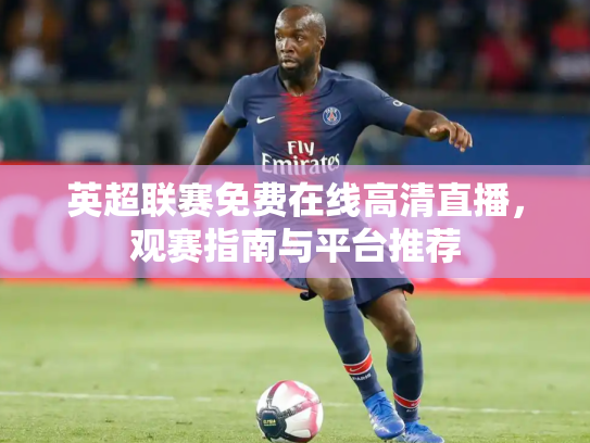 英超联赛免费在线高清直播，观赛指南与平台推荐