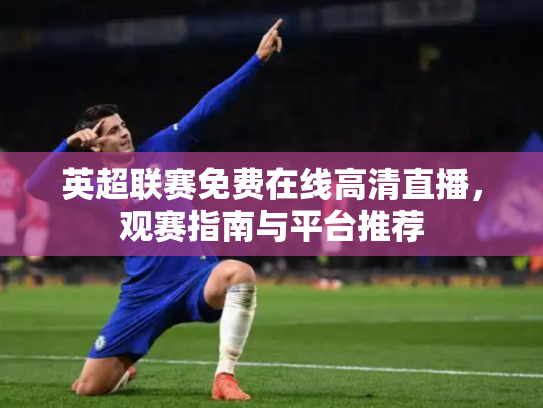 英超联赛免费在线高清直播，观赛指南与平台推荐