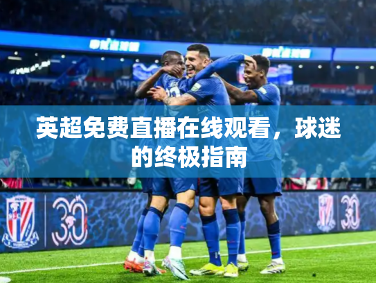 英超免费直播在线观看，球迷的终极指南