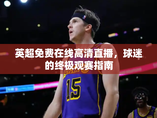 英超免费在线高清直播，球迷的终极观赛指南
