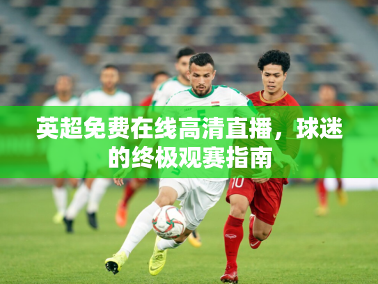 英超免费在线高清直播，球迷的终极观赛指南
