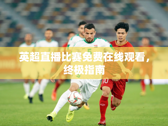 英超直播比赛免费在线观看，终极指南