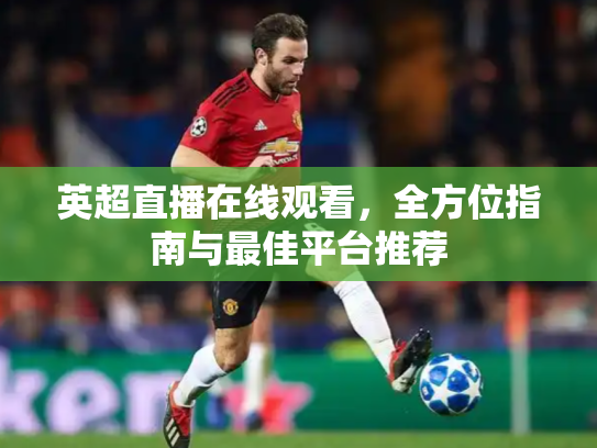 英超直播在线观看，全方位指南与最佳平台推荐