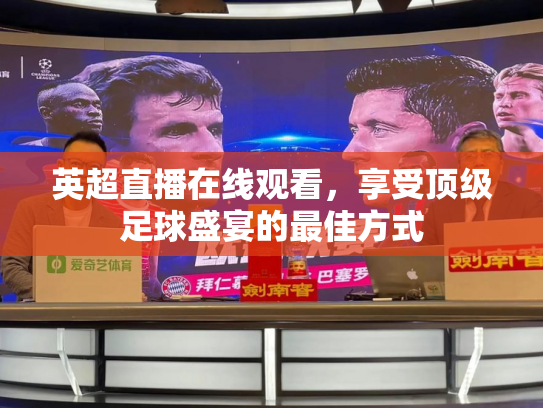 英超直播在线观看，享受顶级足球盛宴的最佳方式