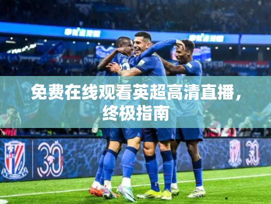 免费在线观看英超高清直播，终极指南