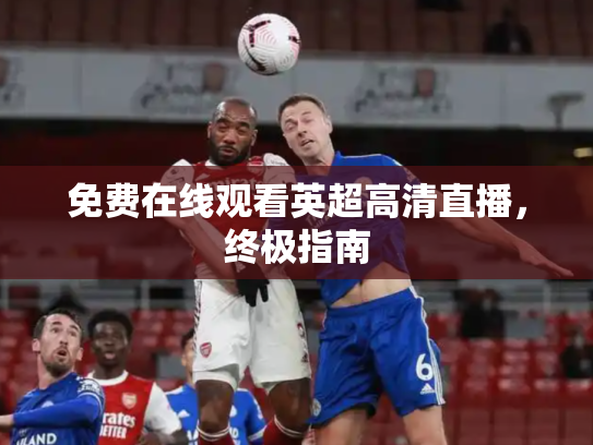 免费在线观看英超高清直播，终极指南