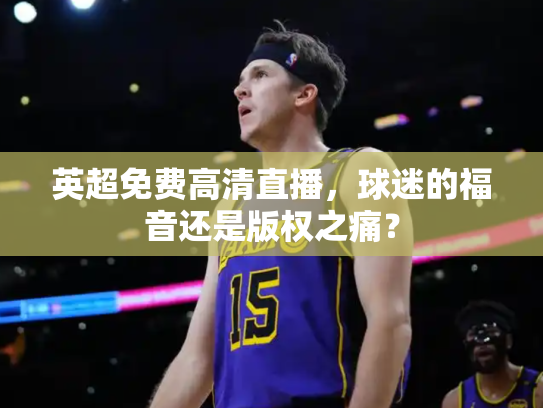 英超免费高清直播，球迷的福音还是版权之痛？