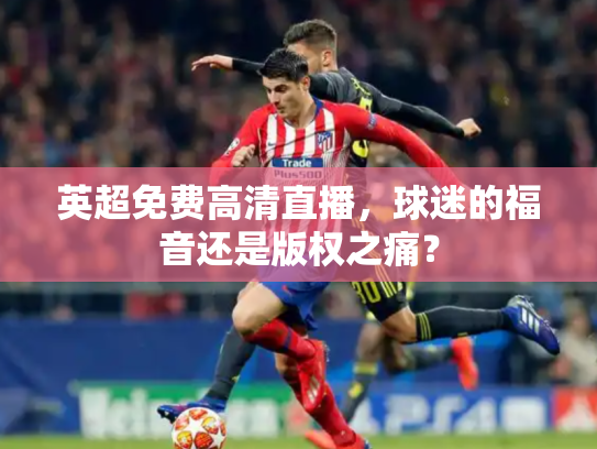 英超免费高清直播，球迷的福音还是版权之痛？