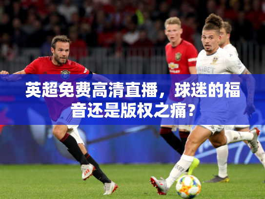 英超免费高清直播，球迷的福音还是版权之痛？