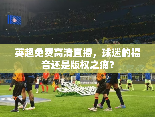 英超免费高清直播，球迷的福音还是版权之痛？