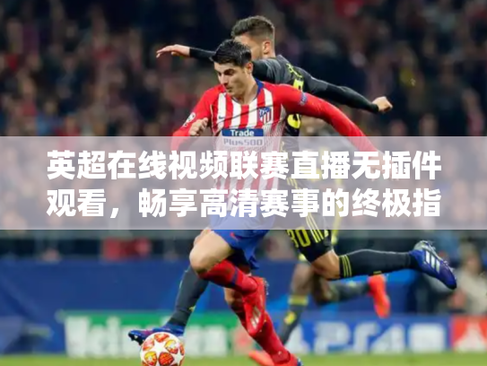 英超在线视频联赛直播无插件观看，畅享高清赛事的终极指南