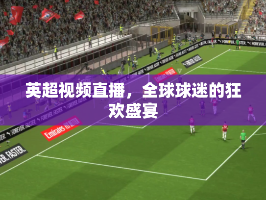 英超视频直播，全球球迷的狂欢盛宴