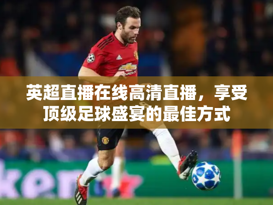 英超直播在线高清直播，享受顶级足球盛宴的最佳方式