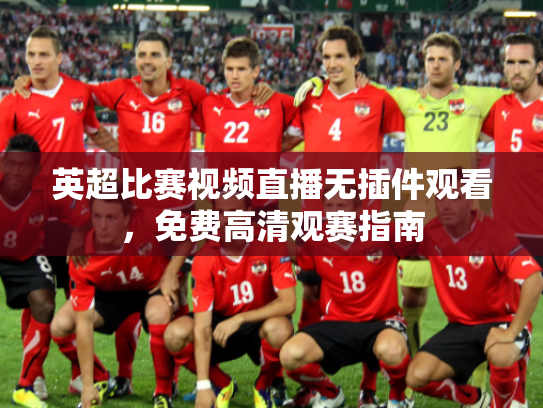 英超比赛视频直播无插件观看，免费高清观赛指南