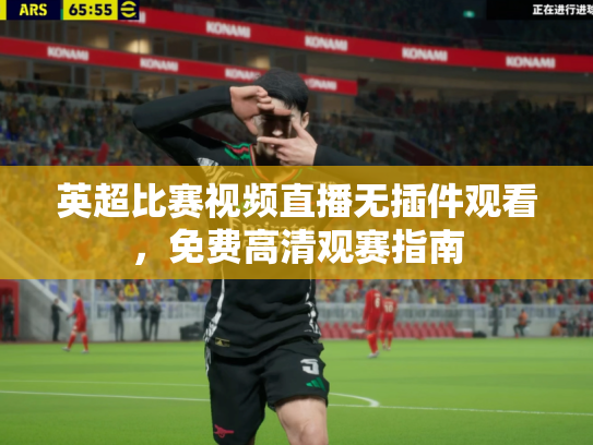 英超比赛视频直播无插件观看，免费高清观赛指南