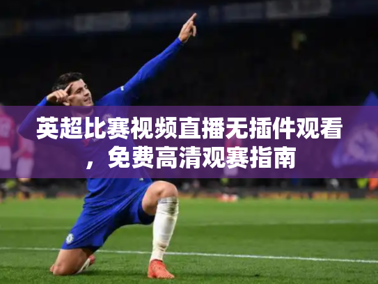 英超比赛视频直播无插件观看，免费高清观赛指南