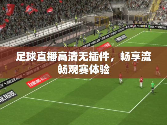 足球直播高清无插件，畅享流畅观赛体验