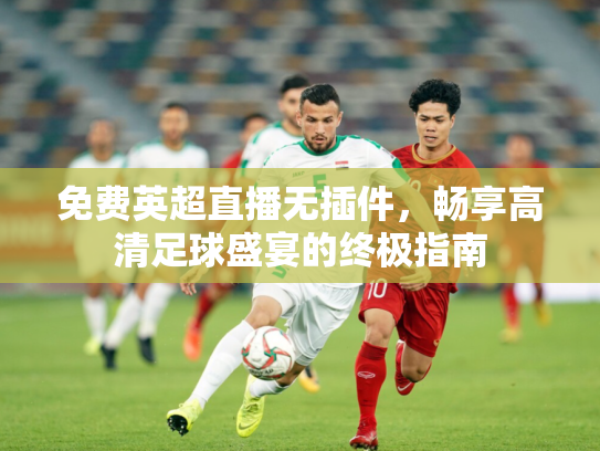 免费英超直播无插件，畅享高清足球盛宴的终极指南