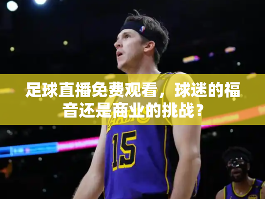 足球直播免费观看，球迷的福音还是商业的挑战？
