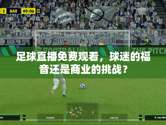 足球直播免费观看，球迷的福音还是商业的挑战？