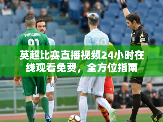 英超比赛直播视频24小时在线观看免费，全方位指南